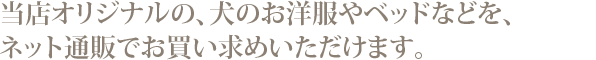 オリジナルの犬の洋服やベッドなどをネット通販で。